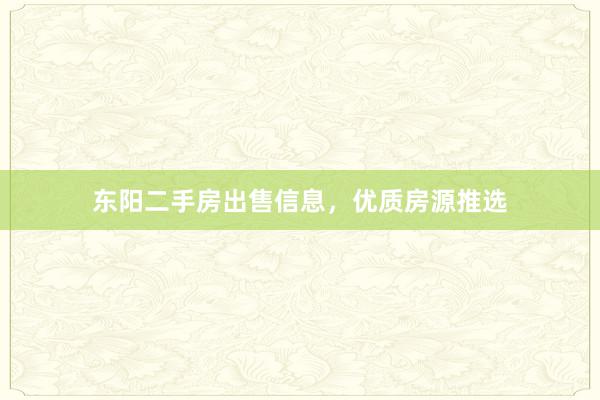东阳二手房出售信息，优质房源推选