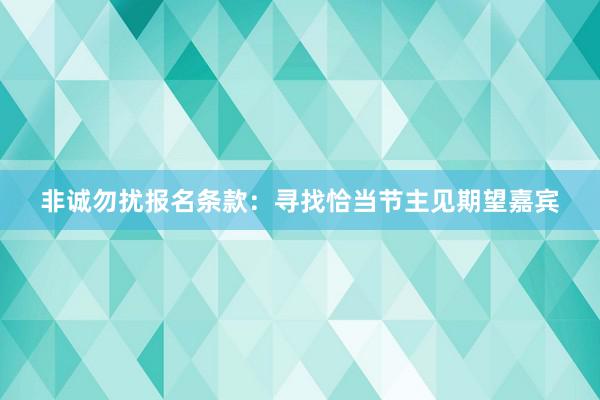 非诚勿扰报名条款：寻找恰当节主见期望嘉宾
