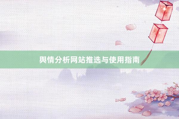 舆情分析网站推选与使用指南