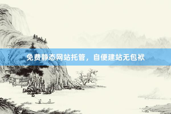 免费静态网站托管，自便建站无包袱