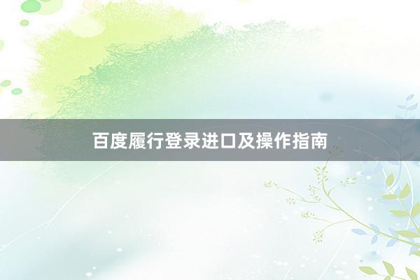 百度履行登录进口及操作指南