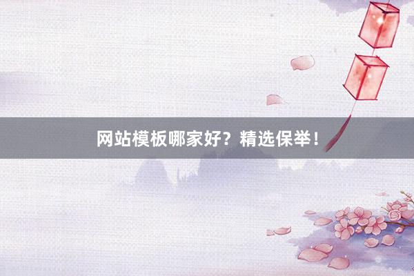 网站模板哪家好？精选保举！