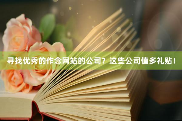 寻找优秀的作念网站的公司？这些公司值多礼贴！