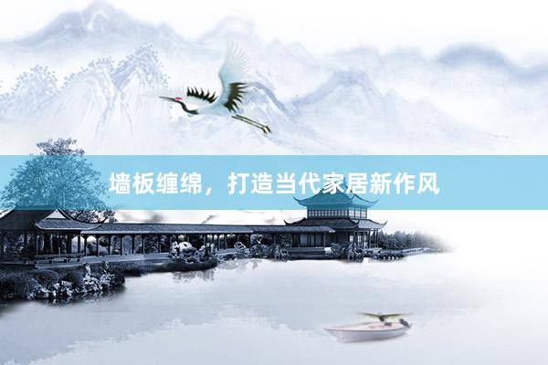 墙板缠绵，打造当代家居新作风