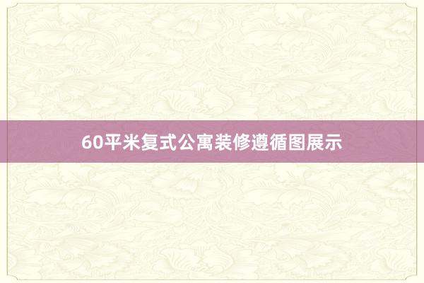 60平米复式公寓装修遵循图展示