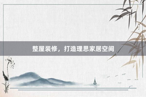 整屋装修，打造理思家居空间