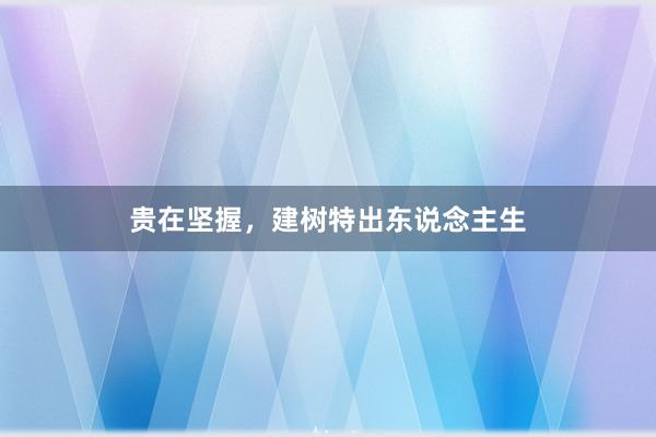 贵在坚握，建树特出东说念主生