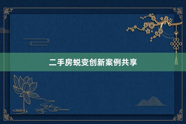 二手房蜕变创新案例共享