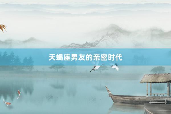 天蝎座男友的亲密时代
