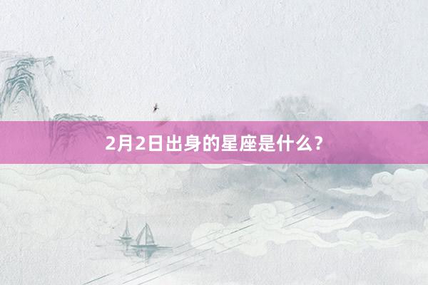 2月2日出身的星座是什么？
