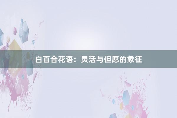 白百合花语：灵活与但愿的象征