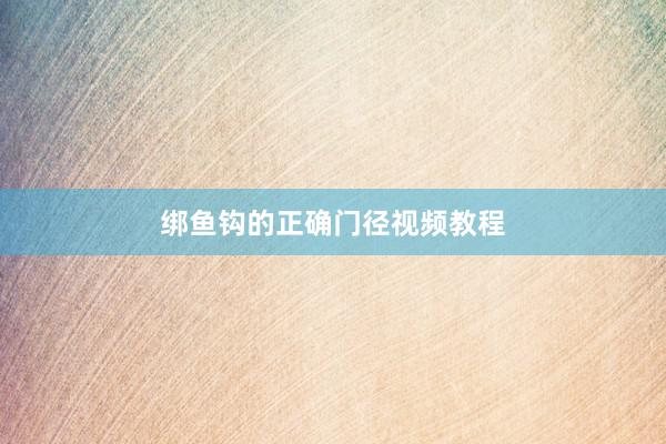 绑鱼钩的正确门径视频教程