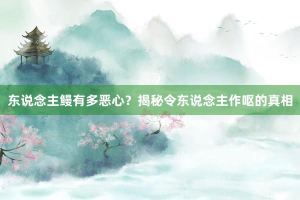 东说念主鳗有多恶心？揭秘令东说念主作呕的真相