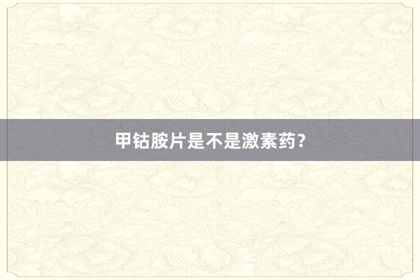 甲钴胺片是不是激素药？