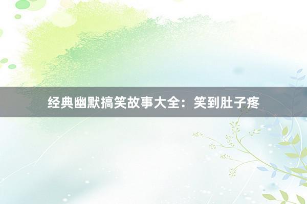 经典幽默搞笑故事大全：笑到肚子疼
